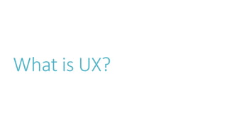 What is UX?
 