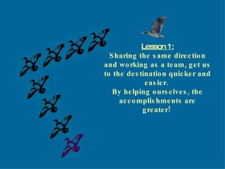 Lesson 1: Sharing the same direction and working as a team, get us to the destination quicker and easier.  By helping ourselves, the accomplishments are greater! . 