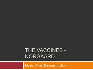 THE VACCINES NORGAARD
Music Video Deconstruction

 
