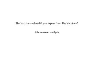 The Vaccines-what did you expect from The Vaccines?
Album cover analysis
 