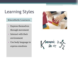 Learning Styles

• Express themselves

through movement
• Interact with their
environment

• Use body language to
express emotions

 