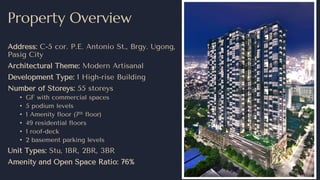Property Overview
Address: C-5 cor. P.E. Antonio St., Brgy. Ugong,
Pasig City
Architectural Theme: Modern Artisanal
Development Type: 1 High-rise Building
Number of Storeys: 55 storeys
• GF with commercial spaces
• 5 podium levels
• 1 Amenity floor (7th floor)
• 49 residential floors
• 1 roof-deck
• 2 basement parking levels
Unit Types: Stu, 1BR, 2BR, 3BR
Amenity and Open Space Ratio: 76%
 
