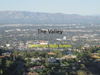 The Valley California’s Belly Button 