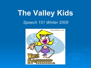 The Valley Kids Speech 151 Winter 2009 