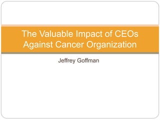 Jeffrey Goffman
The Valuable Impact of CEOs
Against Cancer Organization
 