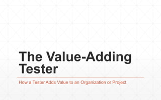 The Value-Adding
Tester
How a Tester Adds Value to an Organization or Project

1

2013-12-13

PA1

Confidential

 