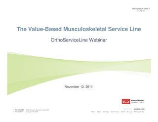 DISCUSSION DRAFT 
11-12-14 
The Value-Based Musculoskeletal Service Line 
OrthoServiceLine Webinar 
November 12, 2014 
 