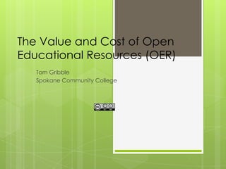 The Value and Cost of Open
Educational Resources (OER)
Tom Gribble
Spokane Community College

 
