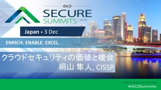 ENRICH. ENABLE. EXCEL.
Japan • 3 Dec
クラウドセキュリティの価値と機会
桐山 隼人, CISSP
 