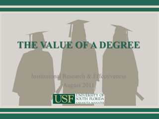 THE VALUE OF A DEGREE
Institutional Research & Effectiveness
August 2011
 