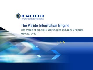 © 2013 Kalido I Kalido Confidential I May 23, 20131
The Kalido Information Engine
The Value of an Agile Warehouse in Omni-Channel
May 23, 2013
 