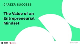 CAREER SUCCESS
The Value of an
Entrepreneurial
Mindset
@petecampbell
 