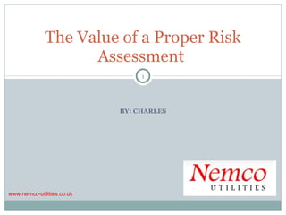 BY: CHARLES The Value of a Proper Risk Assessment  www.nemco-utilities.co.uk 