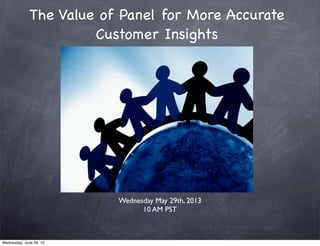 The Value of Panel for More Accurate
Customer Insights
Wednesday May 29th, 2013
10 AM PST
Wednesday, June 26, 13
 