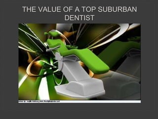 THE VALUE OF A TOP SUBURBAN
DENTIST
 
