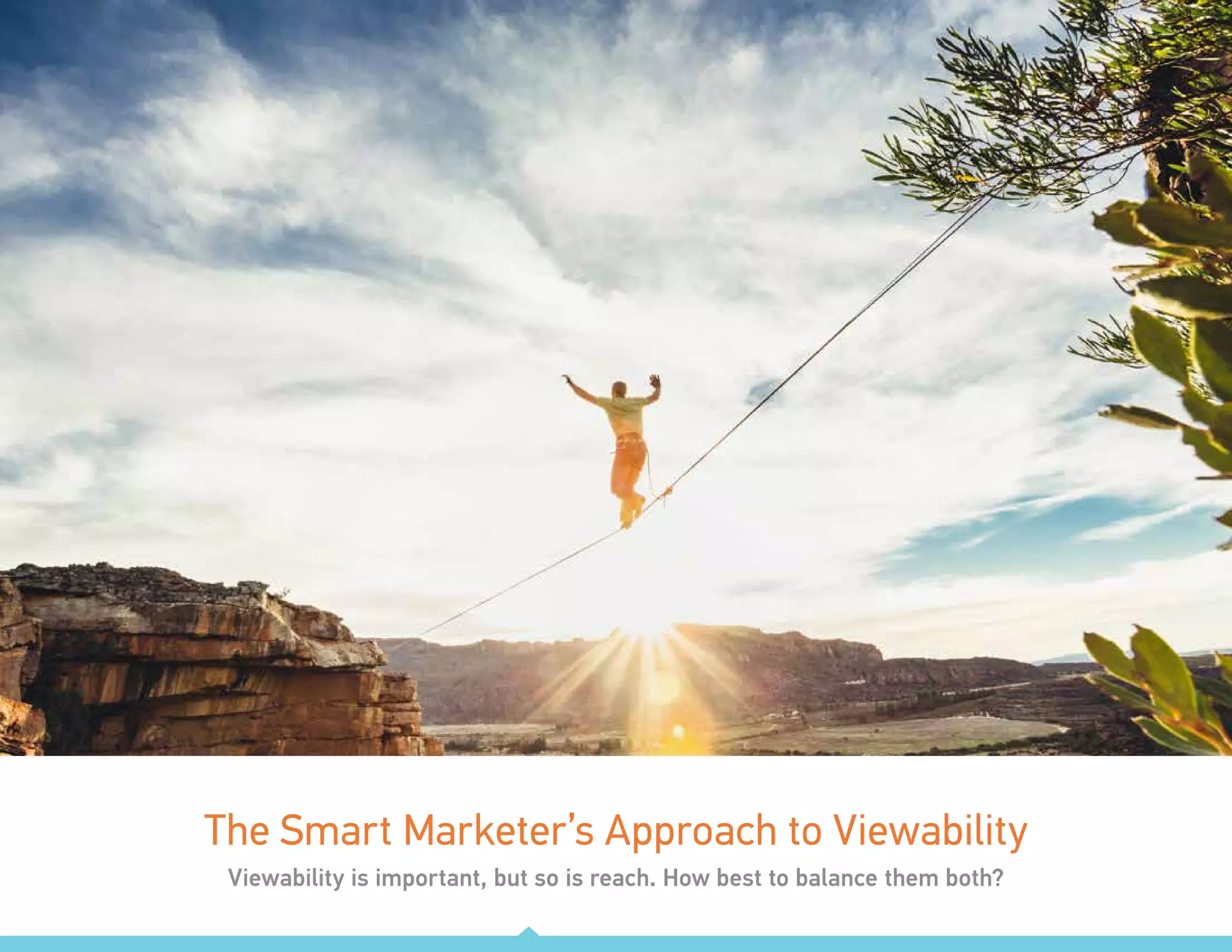 Smart Market: Vol. 5 | The value of being seen 11
The Smart Marketer’s Approach to Viewability
Viewability is important, but so is reach. How best to balance them both?
 