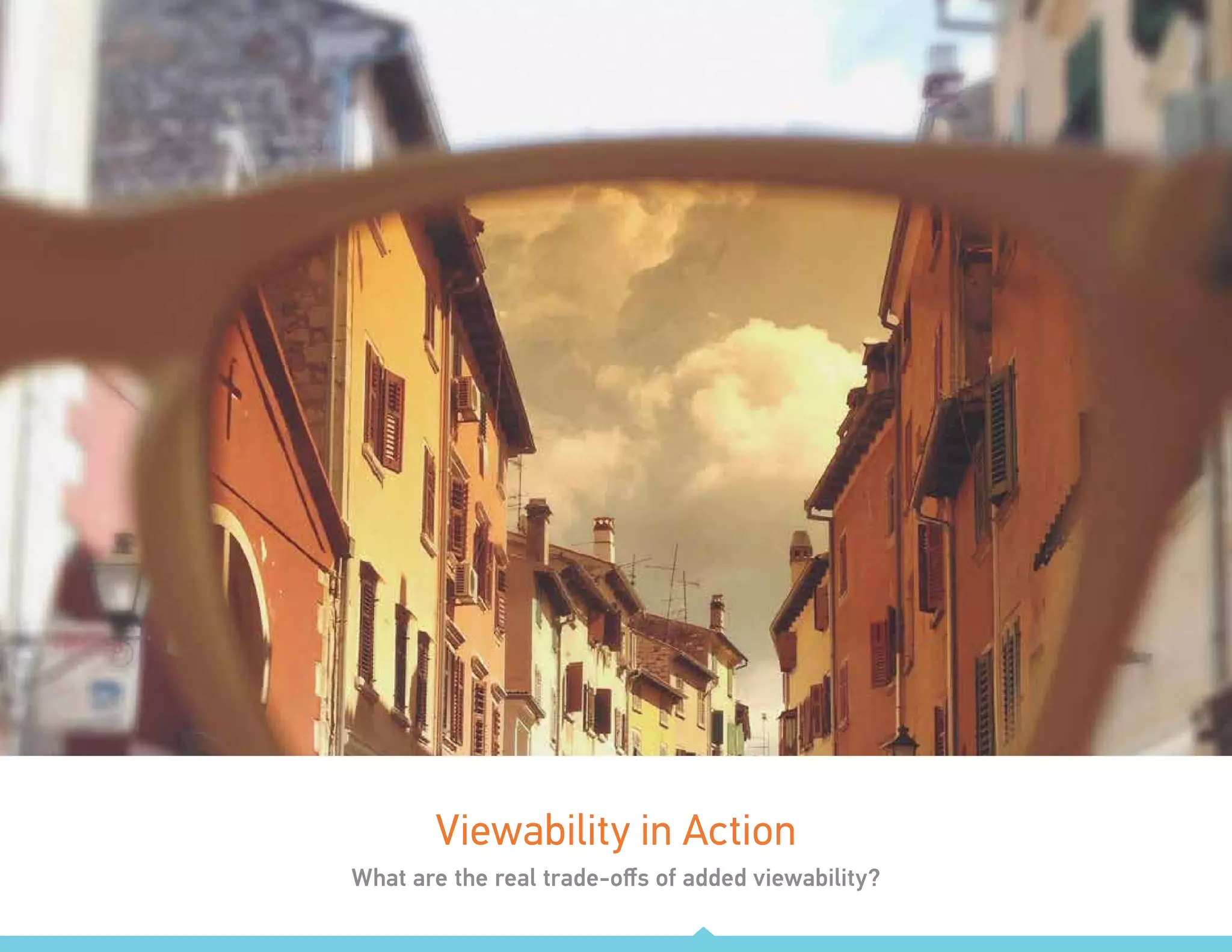 Smart Market: Vol. 5 | The value of being seen 14
Viewability in Action
What are the real trade-offs of added viewability?
 