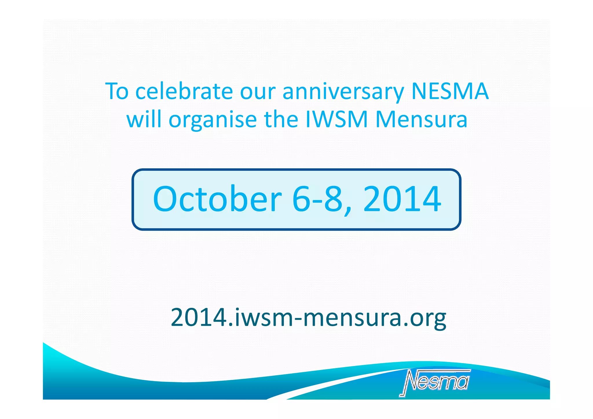 To celebrate our anniversary NESMA
will organise the IWSM Mensura

October 6-8, 2014
2014.iwsm-mensura.org

 