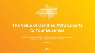 © 2016, Amazon Web Services, Inc. or its Affiliates. All rights reserved.
Tom Bressie, Director of Global Product and Technical Marketing, Rackspace;
Jerry Hargrove, Senior Solutions Architect, Rackspace
April 19, 2016
The Value of Certified AWS Experts
to Your Business
 