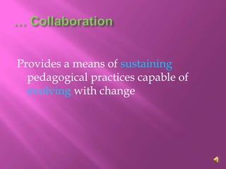 Provides a means of sustaining
  pedagogical practices capable of
  evolving with change
 