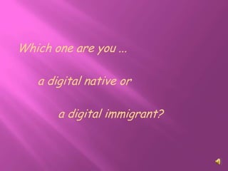 Which one are you ...

   a digital native or

       a digital immigrant?
 