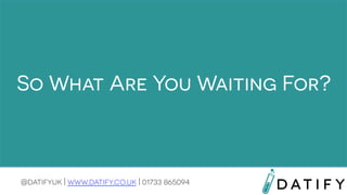So What Are You Waiting For?

@datifyuk | www.datify.co.uk | 01733 865094

 