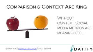 Comparison & Context Are King
Without
context, social
media metrics are
meaningless…

@datifyuk | www.datify.co.uk | 01733 865094

 