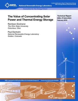 The Value of Concentrating Solar       Technical Report
                                       NREL-TP-6A2-45833
Power and Thermal Energy Storage       February 2010

Ramteen Sioshansi
The Ohio State University
Columbus, Ohio

Paul Denholm
National Renewable Energy Laboratory
Golden, Colorado
 