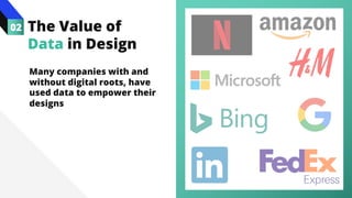 Many companies with and
without digital roots, have
used data to empower their
designs
02 The Value of
Data in Design
 
