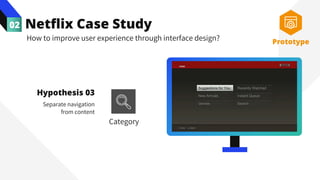 Netflix Case Study
02
How to improve user experience through interface design?
Hypothesis 03
Separate navigation
from content
Prototype
Category
 
