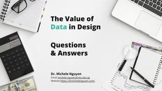 Questions
& Answers
Dr. Michele Nguyen
Email michele.nguyen@ntu.edu.sg
Website https://drmichelenguyen.com/
The Value of
Data in Design
 
