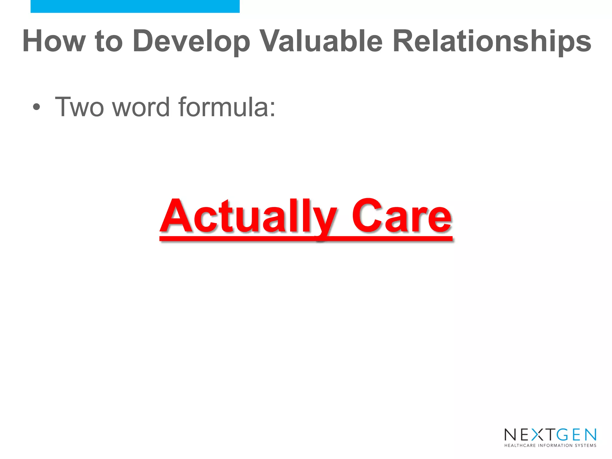 How to Develop Valuable Relationships 
Actually Care 
•Two word formula:  
