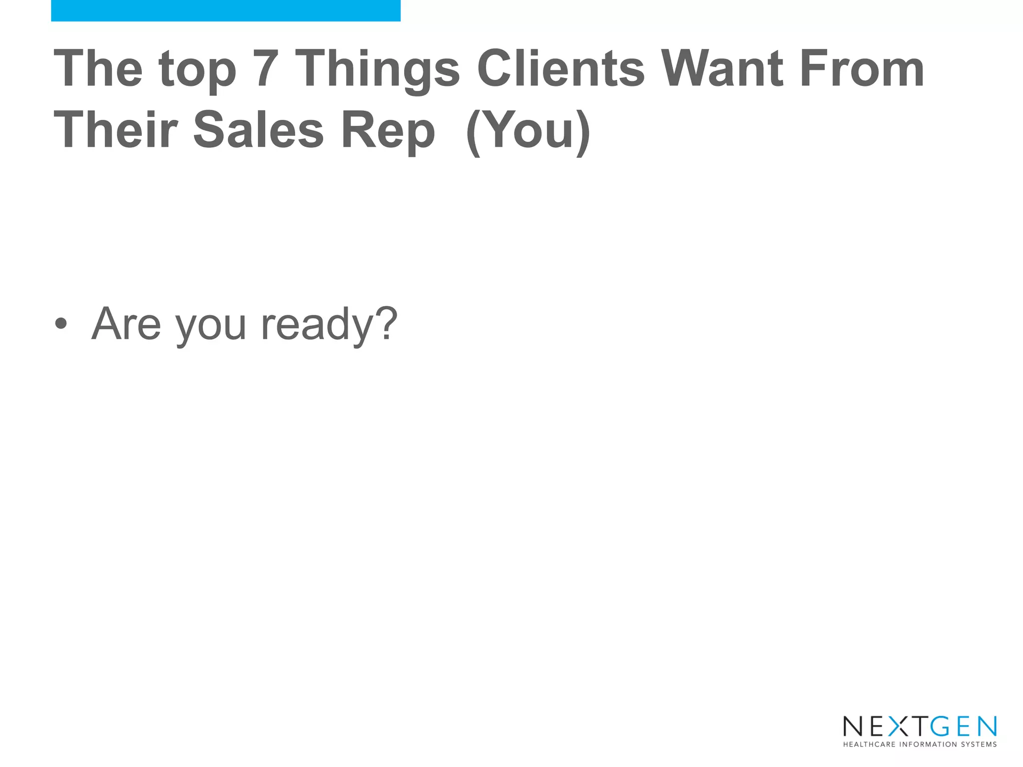 The top 7 Things Clients Want From Their Sales Rep (You) 
•Are you ready?  