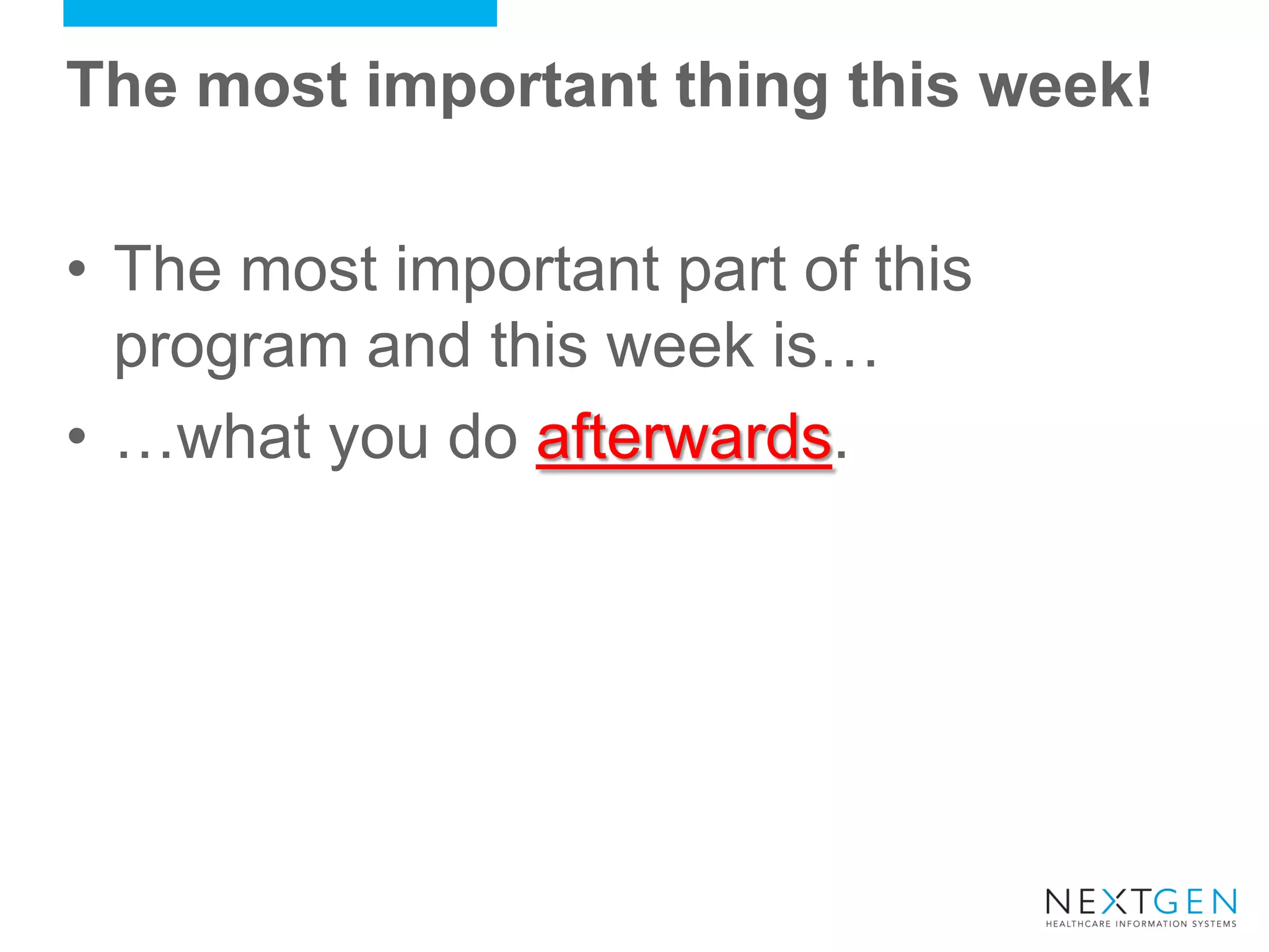 The most important thing this week! 
•The most important part of this program and this week is… 
•…what you do afterwards.  