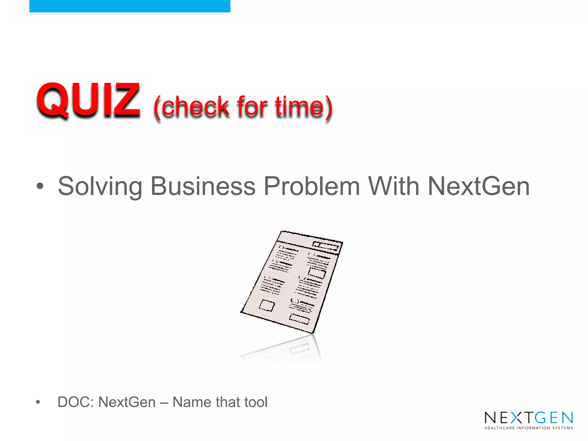 QUIZ (check for time) 
•Solving Business Problem With NextGen 
•DOC: NextGen – Name that tool  
