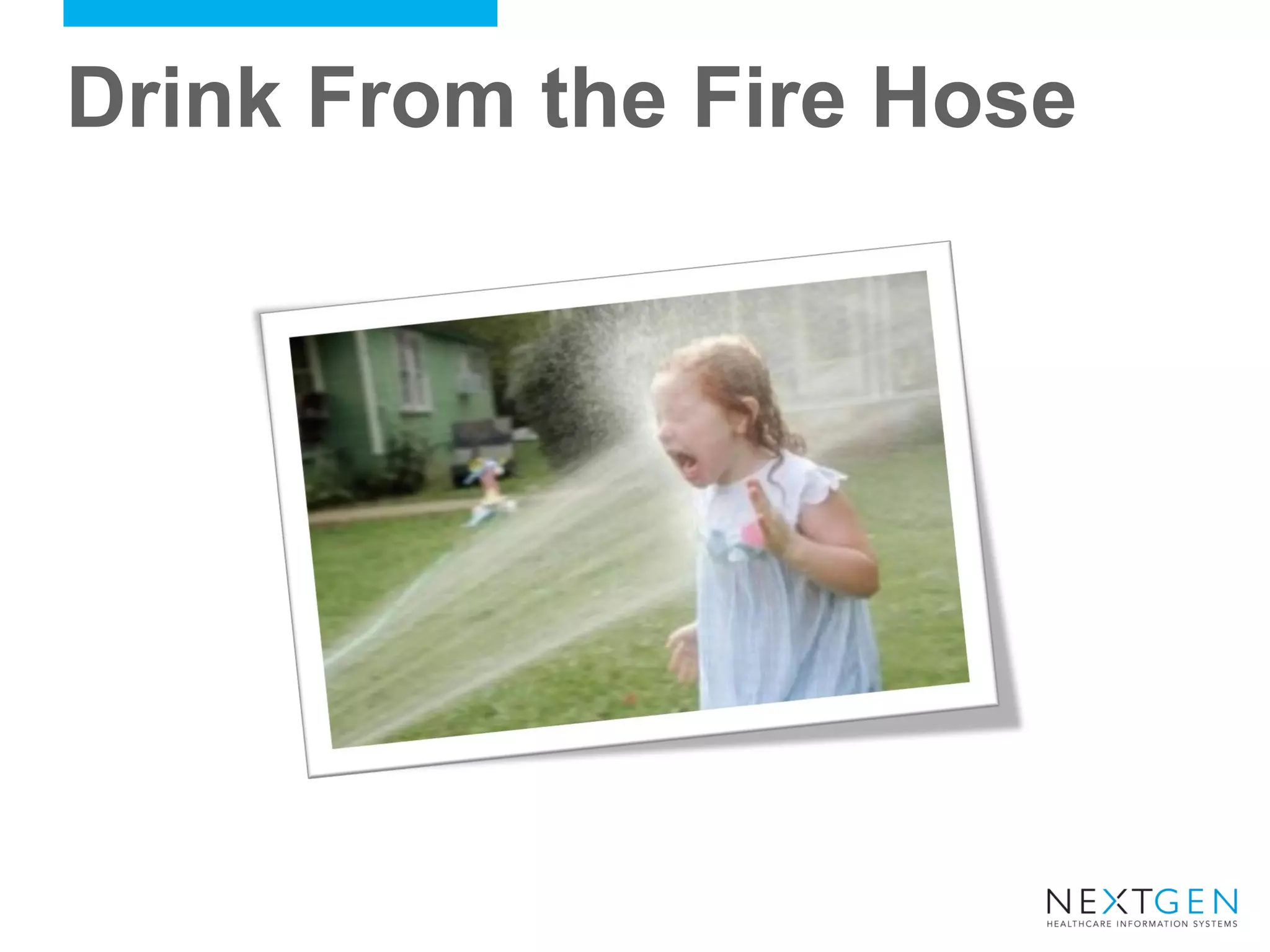Drink From the Fire Hose 
 