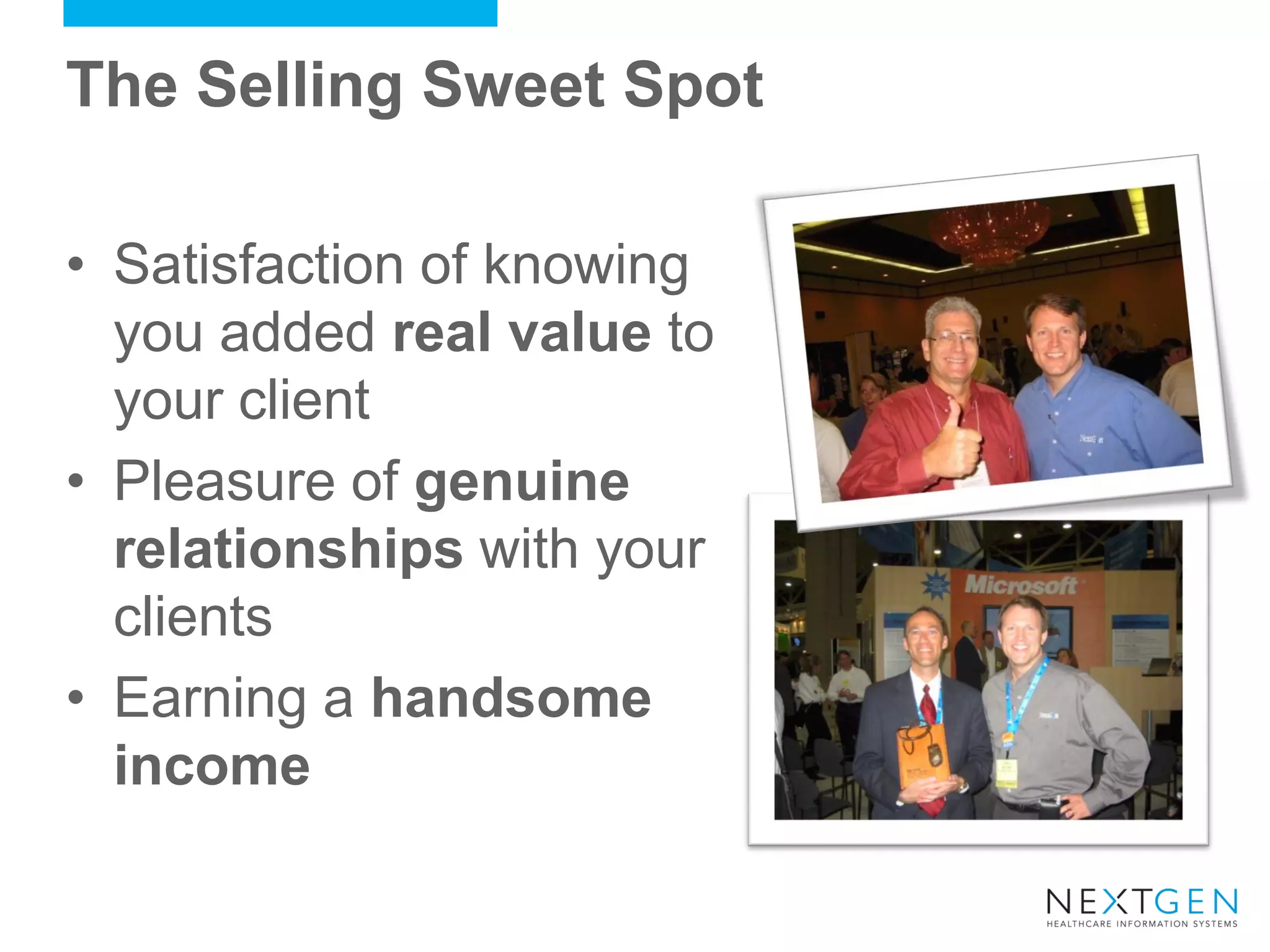 The Selling Sweet Spot 
•Satisfaction of knowing you added real value to your client 
•Pleasure of genuine relationships with your clients 
•Earning a handsome income  