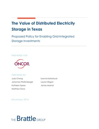 The Value of Distributed Electricity 
Storage in Texas 
Proposed Policy for Enabling Grid-Integrated 
Storage Investments 
PREPARED FOR 
PREPARED BY 
Judy Chang Ioanna Karkatsouli 
Johannes Pfeifenberger Lauren Regan 
Kathleen Spees James Mashal 
Matthew Davis 
November 2014 
 