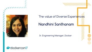 The value of Diverse Experiences
Sr. Engineering Manager, Docker
Nandhini Santhanam
 