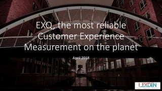 EXQ, the most reliable
Customer Experience
Measurement on the planet
April 2018
 