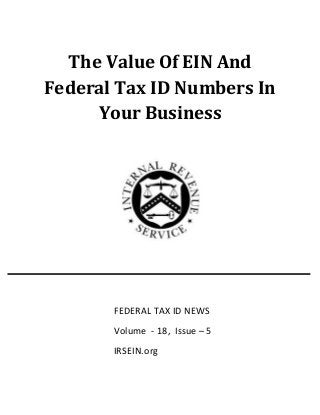 The Value Of EIN And
Federal Tax ID Numbers In
Your Business
FEDERAL TAX ID NEWS
Volume - 18, Issue – 5
IRSEIN.org
 
