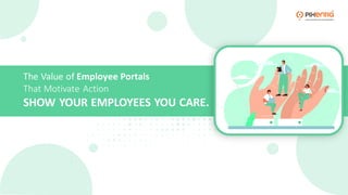 The Value of Employee Portals
That Motivate Action
SHOW YOUR EMPLOYEES YOU CARE.
 