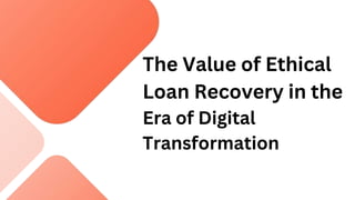 The Value of Ethical
Loan Recovery in the
Era of Digital
Transformation
 