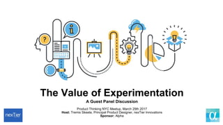 THE VALUE OF EXPERIMENTATION
A GUEST PANEL DISCUSSION
Host: Tremis Skeete, Principal Product Manager, nexTier Innovations
Sponsor: Alpha
PRODUCT THINKING NYC
3.29.2017
 
