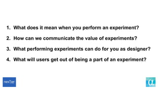1. What does it mean when you perform an experiment?
2. How can we communicate the value of experiments?
3. What performin...