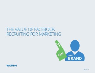 Mar 2013
The Value of Facebook
Recruiting for marketing
BRAND
1
FAN
#
YOUR
 
