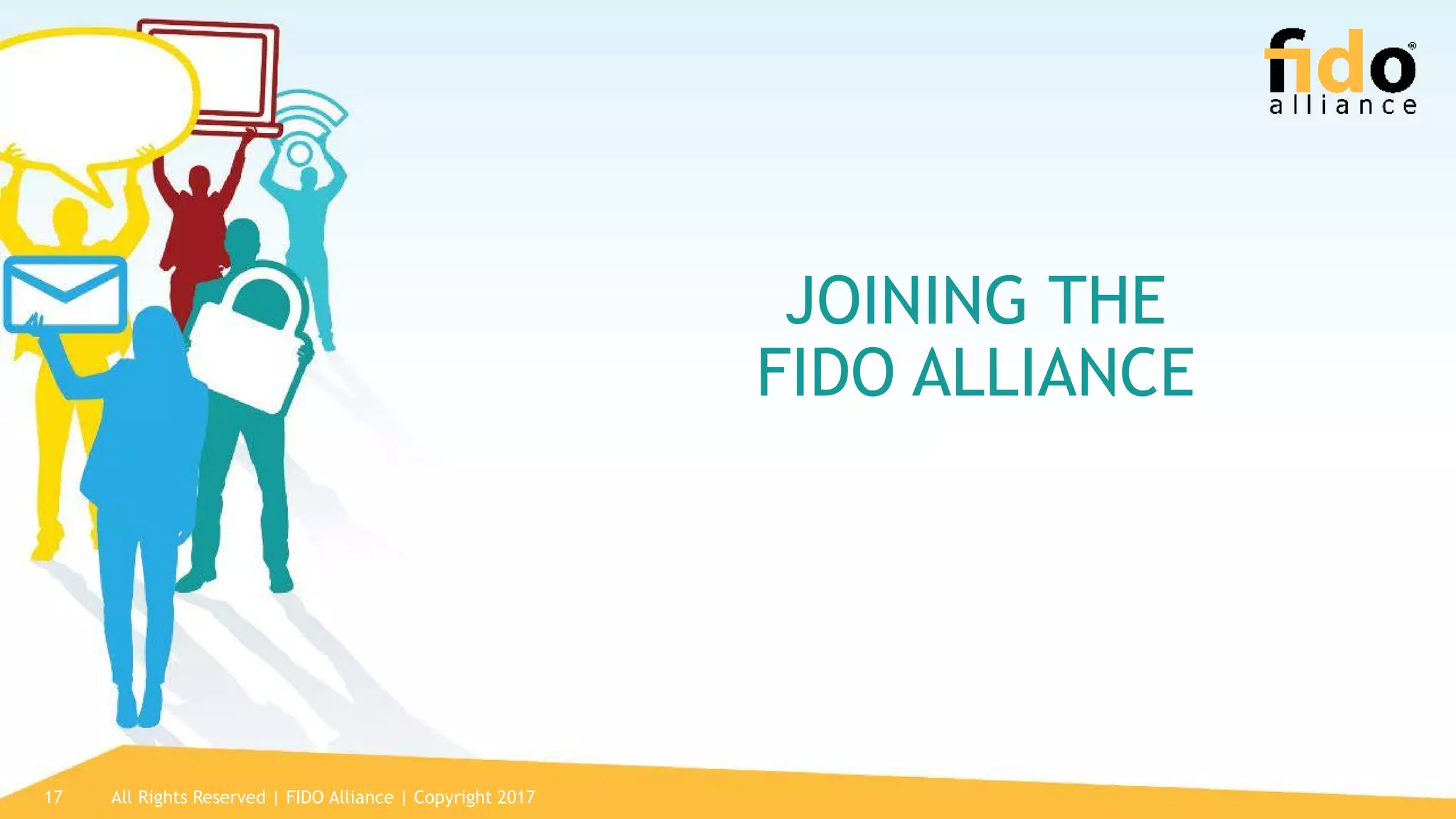 All Rights Reserved | FIDO Alliance | Copyright 201717
JOINING THE
FIDO ALLIANCE
 