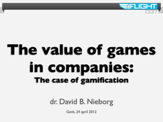 The value of games
  in companies:
   The case of gamiﬁcation

      dr. David B. Nieborg
           Genk, 24 april 2012
 