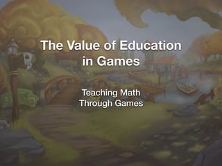 The Value of Education
in Games
Teaching Math
Through Games
 