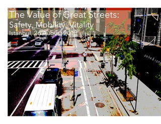 The Value of Great Streets:
Safety, Mobility, Vitality
Istanbul, 26 August 2013
 